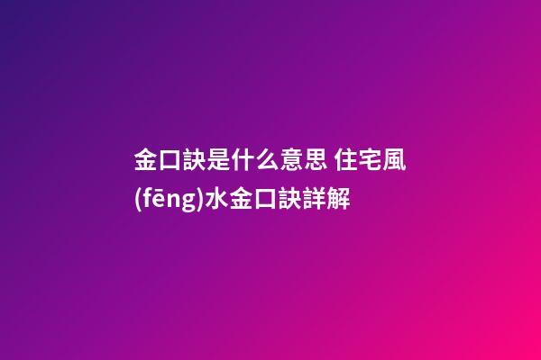 金口訣是什么意思 住宅風(fēng)水金口訣詳解